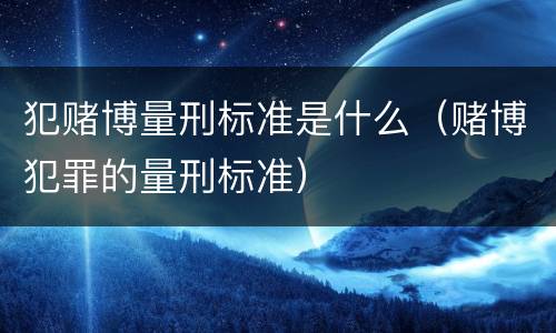 犯赌博量刑标准是什么（赌博犯罪的量刑标准）