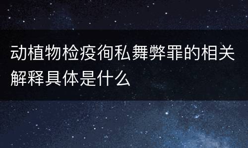 动植物检疫徇私舞弊罪的相关解释具体是什么