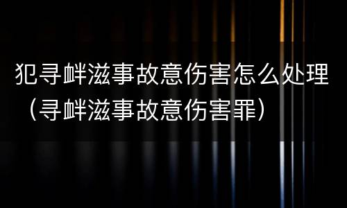 犯寻衅滋事故意伤害怎么处理（寻衅滋事故意伤害罪）