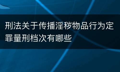 刑法关于传播淫秽物品行为定罪量刑档次有哪些