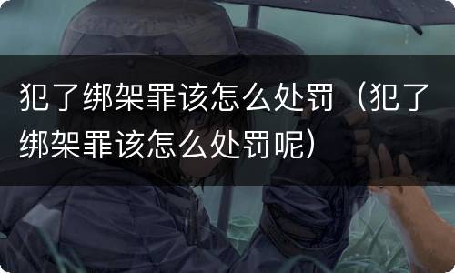 犯了绑架罪该怎么处罚（犯了绑架罪该怎么处罚呢）