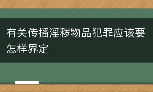 有关传播淫秽物品犯罪应该要怎样界定
