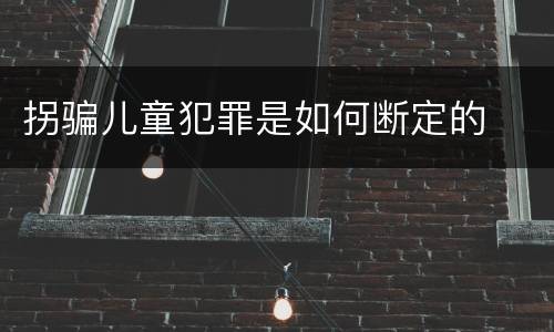 拐骗儿童犯罪是如何断定的