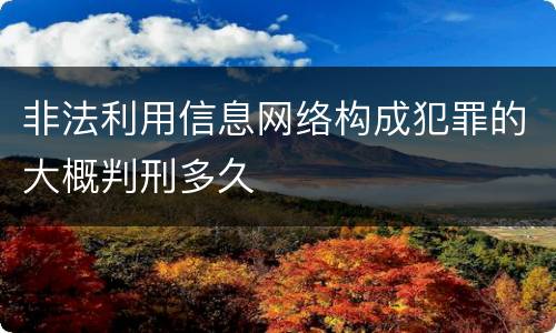 非法利用信息网络构成犯罪的大概判刑多久