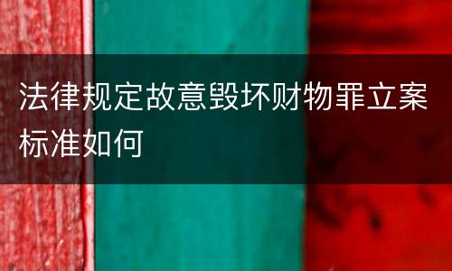 法律规定故意毁坏财物罪立案标准如何