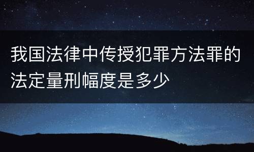 我国法律中传授犯罪方法罪的法定量刑幅度是多少