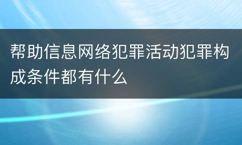 帮助信息网络犯罪活动犯罪构成条件都有什么