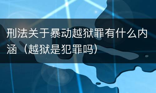 刑法关于暴动越狱罪有什么内涵（越狱是犯罪吗）