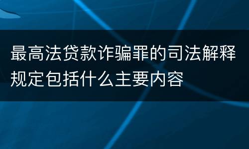 最高法贷款诈骗罪的司法解释规定包括什么主要内容