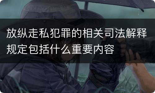 放纵走私犯罪的相关司法解释规定包括什么重要内容