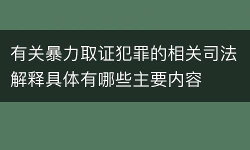 有关暴力取证犯罪的相关司法解释具体有哪些主要内容