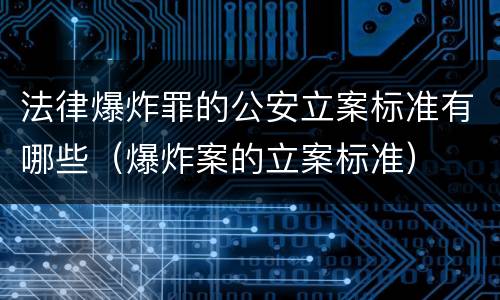 法律爆炸罪的公安立案标准有哪些（爆炸案的立案标准）