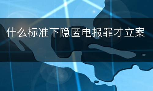 什么标准下隐匿电报罪才立案