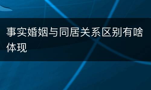 事实婚姻与同居关系区别有啥体现