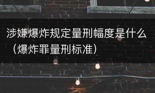 涉嫌爆炸规定量刑幅度是什么（爆炸罪量刑标准）