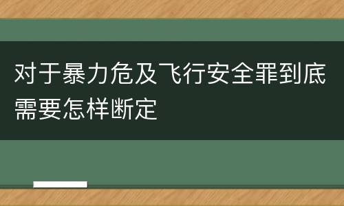 对于暴力危及飞行安全罪到底需要怎样断定
