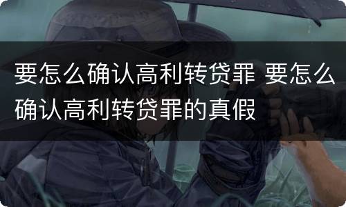 要怎么确认高利转贷罪 要怎么确认高利转贷罪的真假