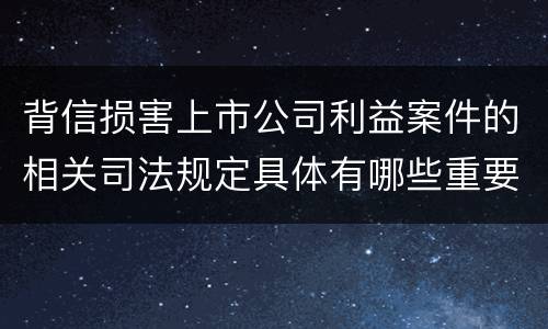 背信损害上市公司利益案件的相关司法规定具体有哪些重要内容