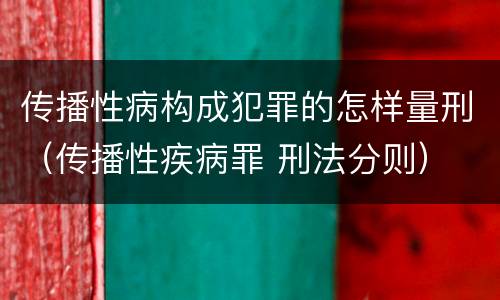 传播性病构成犯罪的怎样量刑（传播性疾病罪 刑法分则）
