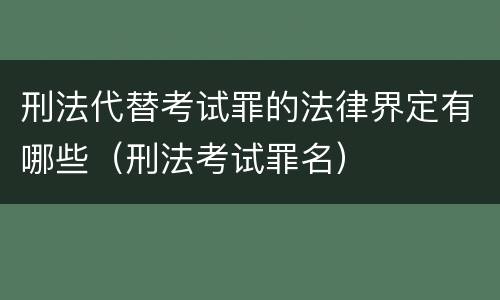 刑法代替考试罪的法律界定有哪些（刑法考试罪名）