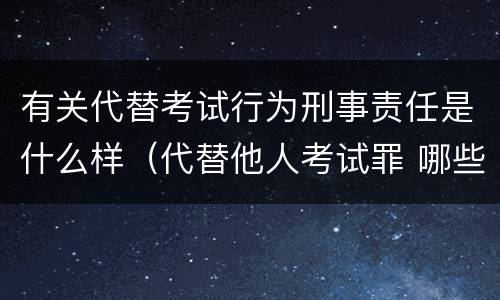 有关代替考试行为刑事责任是什么样（代替他人考试罪 哪些考试）