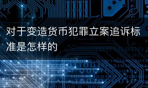 对于变造货币犯罪立案追诉标准是怎样的