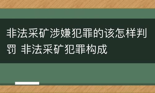 非法采矿涉嫌犯罪的该怎样判罚 非法采矿犯罪构成