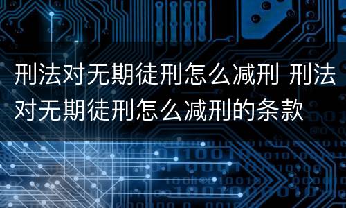 刑法对无期徒刑怎么减刑 刑法对无期徒刑怎么减刑的条款