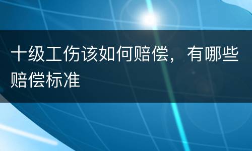 十级工伤该如何赔偿，有哪些赔偿标准
