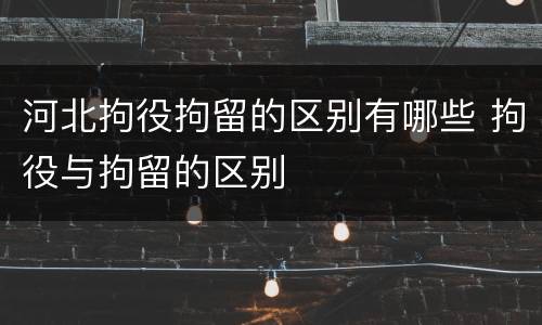 河北拘役拘留的区别有哪些 拘役与拘留的区别