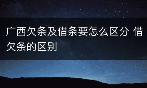广西欠条及借条要怎么区分 借欠条的区别