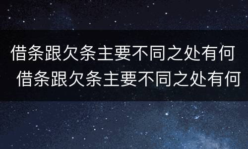 借条跟欠条主要不同之处有何 借条跟欠条主要不同之处有何区别