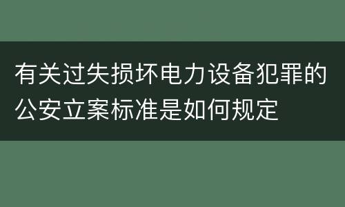 有关过失损坏电力设备犯罪的公安立案标准是如何规定