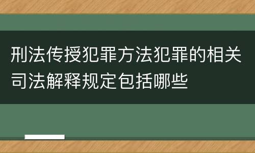 刑法传授犯罪方法犯罪的相关司法解释规定包括哪些