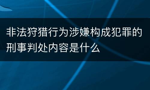 非法狩猎行为涉嫌构成犯罪的刑事判处内容是什么