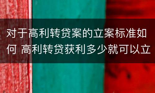 对于高利转贷案的立案标准如何 高利转贷获利多少就可以立案