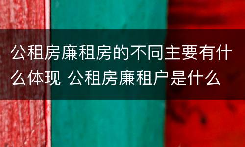 公租房廉租房的不同主要有什么体现 公租房廉租户是什么