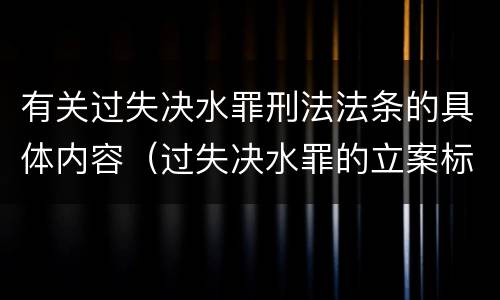 有关过失决水罪刑法法条的具体内容（过失决水罪的立案标准）