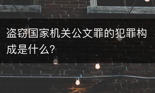 盗窃国家机关公文罪的犯罪构成是什么？
