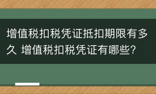 增值税扣税凭证抵扣期限有多久 增值税扣税凭证有哪些?