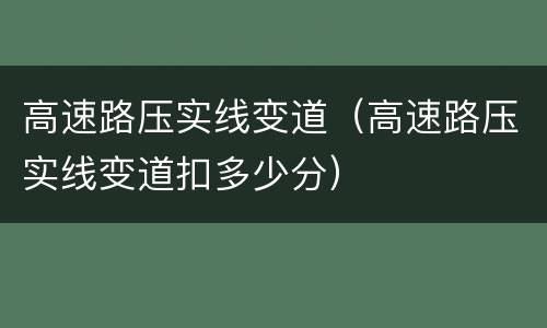 高速路压实线变道（高速路压实线变道扣多少分）