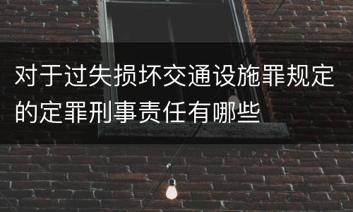 对于过失损坏交通设施罪规定的定罪刑事责任有哪些