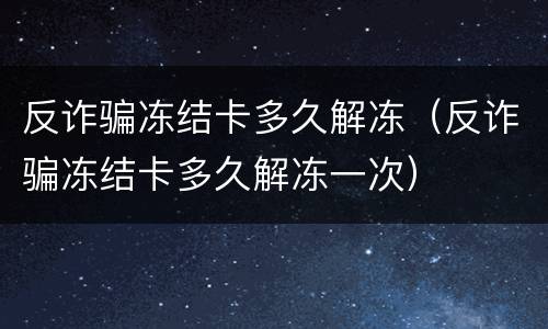 反诈骗冻结卡多久解冻（反诈骗冻结卡多久解冻一次）