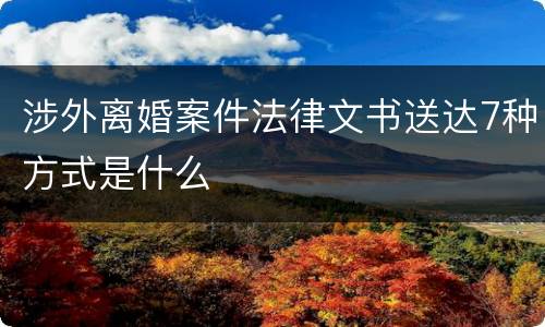 涉外离婚案件法律文书送达7种方式是什么