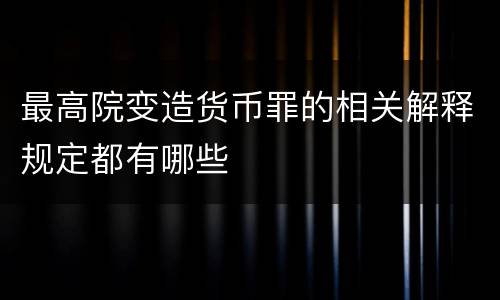 最高院变造货币罪的相关解释规定都有哪些