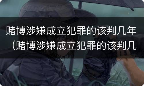 赌博涉嫌成立犯罪的该判几年（赌博涉嫌成立犯罪的该判几年呢）
