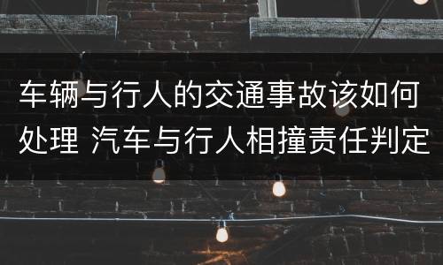 车辆与行人的交通事故该如何处理 汽车与行人相撞责任判定