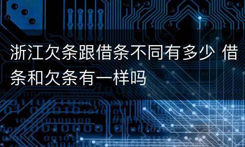 浙江欠条跟借条不同有多少 借条和欠条有一样吗