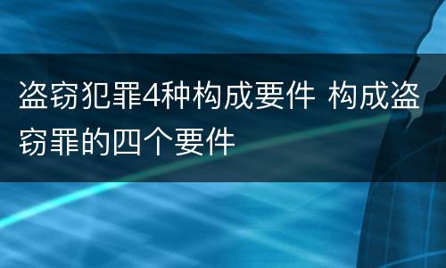 盗窃犯罪4种构成要件 构成盗窃罪的四个要件