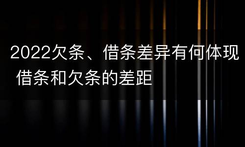 2022欠条、借条差异有何体现 借条和欠条的差距